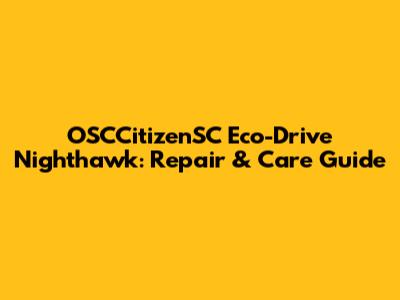 OSCCitizenSC Eco-Drive Nighthawk: Repair & Care Guide