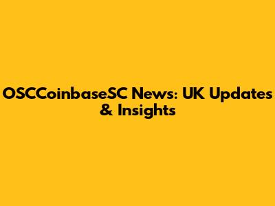 OSCCoinbaseSC News: UK Updates & Insights