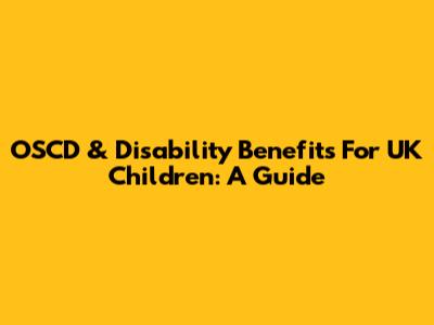 OSCD & Disability Benefits For UK Children: A Guide