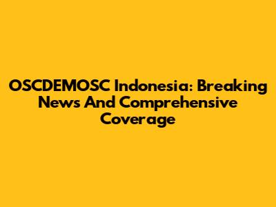 OSCDEMOSC Indonesia: Breaking News And Comprehensive Coverage