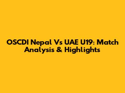 OSCDI Nepal Vs UAE U19: Match Analysis & Highlights