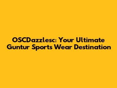 OSCDazzlesc: Your Ultimate Guntur Sports Wear Destination