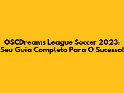 OSCDreams League Soccer 2023: Seu Guia Completo Para O Sucesso!