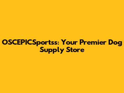 OSCEPICSportss: Your Premier Dog Supply Store