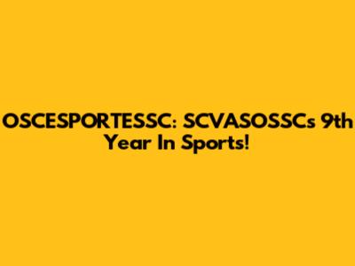 OSCESPORTESSC: SCVASOSSC's 9th Year In Sports!