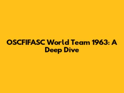 OSCFIFASC World Team 1963: A Deep Dive