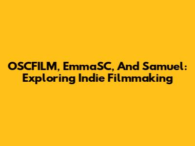 OSCFILM, EmmaSC, And Samuel: Exploring Indie Filmmaking