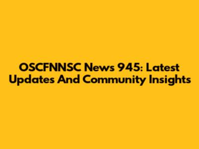 OSCFNNSC News 945: Latest Updates And Community Insights