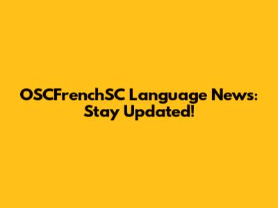 OSCFrenchSC Language News: Stay Updated!