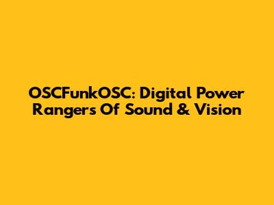 OSCFunkOSC: Digital Power Rangers Of Sound & Vision