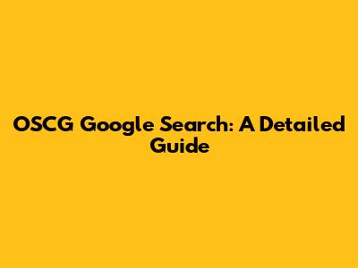 OSCG Google Search: A Detailed Guide