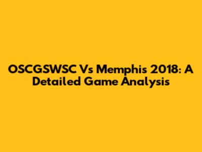 OSCGSWSC Vs Memphis 2018: A Detailed Game Analysis