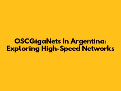 OSCGigaNets In Argentina: Exploring High-Speed Networks