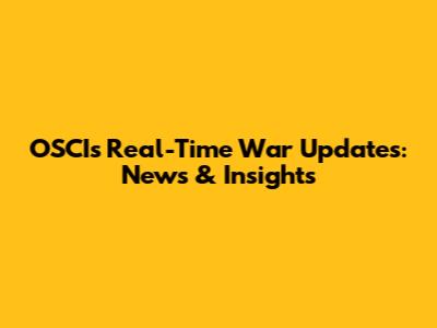OSCI's Real-Time War Updates: News & Insights