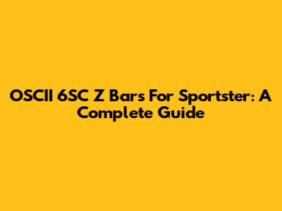 OSCII 6SC Z Bars For Sportster: A Complete Guide