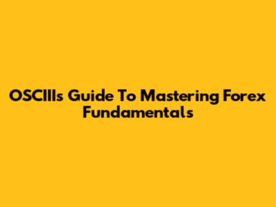 OSCIII's Guide To Mastering Forex Fundamentals