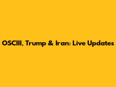 OSCIII, Trump & Iran: Live Updates