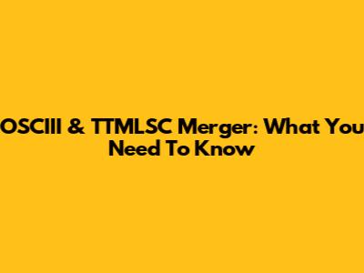 OSCIII & TTMLSC Merger: What You Need To Know