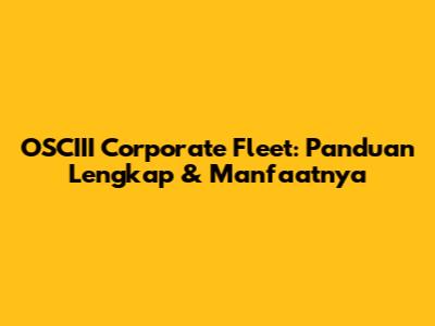 OSCIII Corporate Fleet: Panduan Lengkap & Manfaatnya