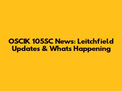 OSCIK 105SC News: Leitchfield Updates & What's Happening