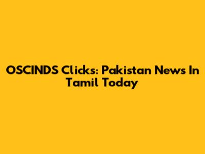 OSCINDS Clicks: Pakistan News In Tamil Today