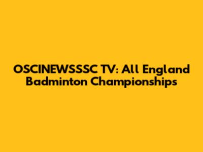 OSCINEWSSSC TV: All England Badminton Championships