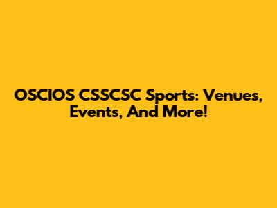 OSCIOS CSSCSC Sports: Venues, Events, And More!
