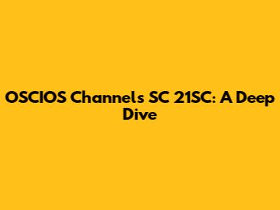 OSCIOS Channels SC 21SC: A Deep Dive
