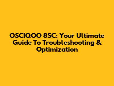 OSCIQOO 8SC: Your Ultimate Guide To Troubleshooting & Optimization