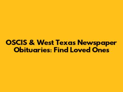 OSCIS & West Texas Newspaper Obituaries: Find Loved Ones