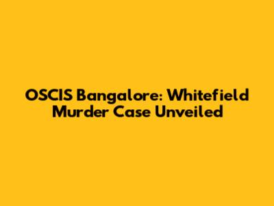 OSCIS Bangalore: Whitefield Murder Case Unveiled