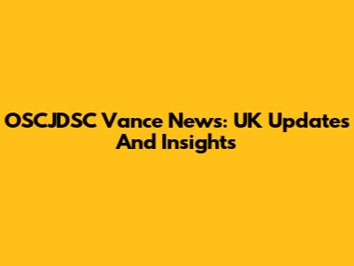 OSCJDSC Vance News: UK Updates And Insights