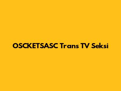 OSCKETSASC Trans TV Seksi