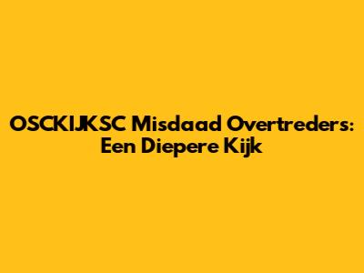 OSCKIJKSC Misdaad Overtreders: Een Diepere Kijk