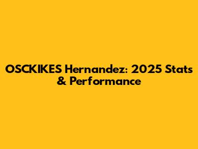OSCKIKES Hernandez: 2025 Stats & Performance