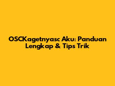 OSCKagetnyasc Aku: Panduan Lengkap & Tips Trik