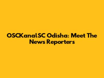 OSCKanalSC Odisha: Meet The News Reporters