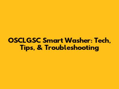 OSCLGSC Smart Washer: Tech, Tips, & Troubleshooting