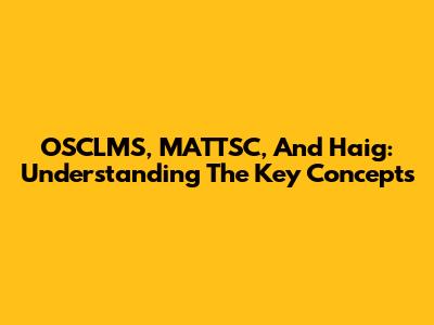 OSCLMS, MATTSC, And Haig: Understanding The Key Concepts