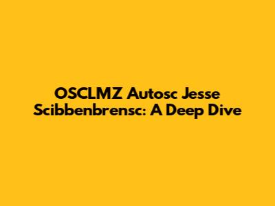 OSCLMZ Autosc Jesse Scibbenbrensc: A Deep Dive