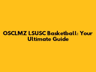 OSCLMZ LSUSC Basketball: Your Ultimate Guide