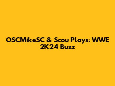 OSCMikeSC & Scou_Plays: WWE 2K24 Buzz
