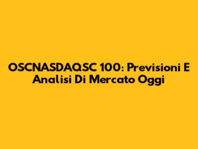 OSCNASDAQSC 100: Previsioni E Analisi Di Mercato Oggi