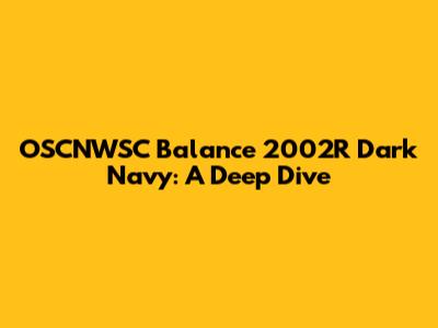 OSCNWSC Balance 2002R Dark Navy: A Deep Dive