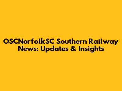 OSCNorfolkSC Southern Railway News: Updates & Insights