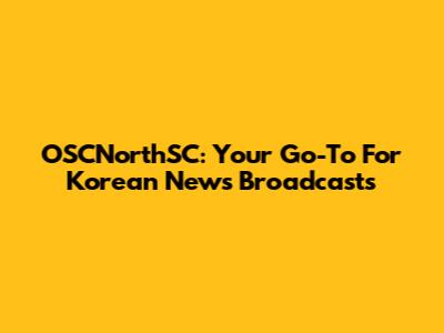 OSCNorthSC: Your Go-To For Korean News Broadcasts