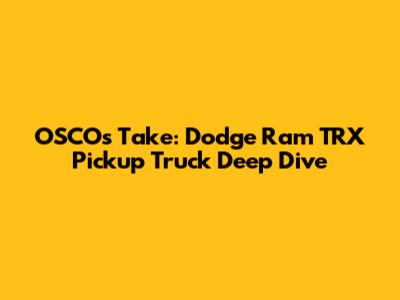 OSCO's Take: Dodge Ram TRX Pickup Truck Deep Dive