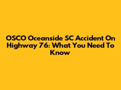 OSCO Oceanside SC Accident On Highway 76: What You Need To Know