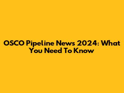 OSCO Pipeline News 2024: What You Need To Know