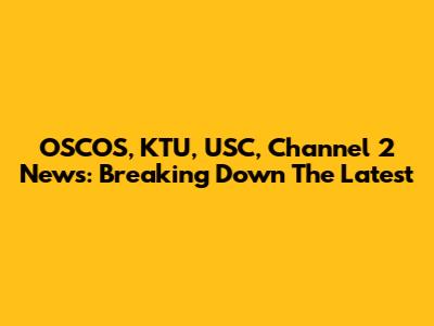 OSCOS, KTU, USC, Channel 2 News: Breaking Down The Latest